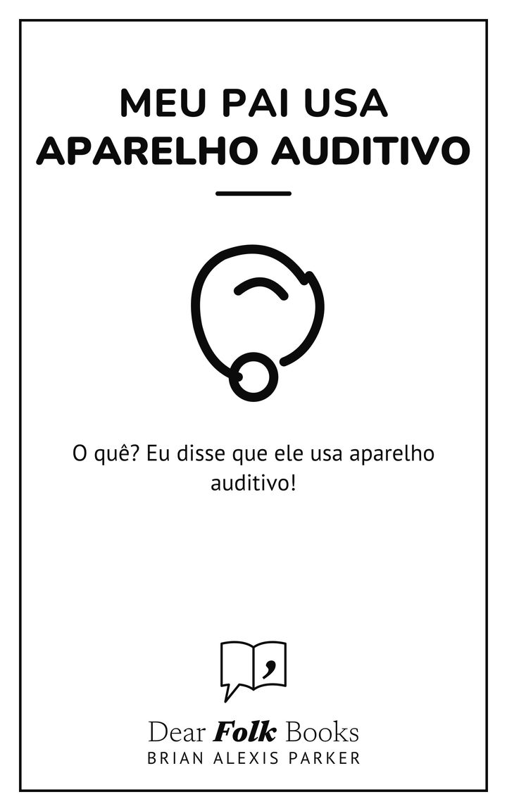 Meu pai usa aparelho auditivo: O quê? Eu disse que ele usa aparelho auditivo!